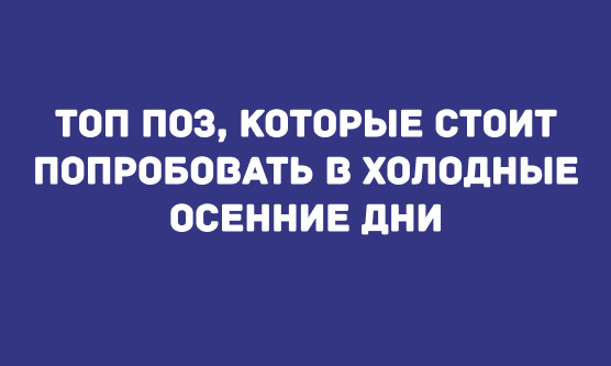 ТОП ПОЗ, КОТОРЫЕ СТОИТ ПОПРОБОВАТЬ В ХОЛОДНЫЕ ОСЕННИЕ ДНИ